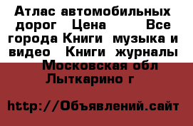 Атлас автомобильных дорог › Цена ­ 50 - Все города Книги, музыка и видео » Книги, журналы   . Московская обл.,Лыткарино г.